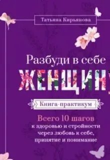 Разбуди в себе Женщину. Книга-практикум. Всего 10 шагов к здоровью и стройности через любовь к себе, принятие и понимание